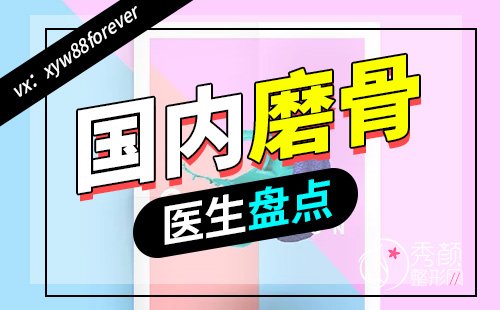 国内磨骨哪个医院好?韦敏、穆雄铮、李志海谁技术好？价格案例对比。